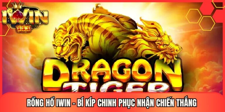 Rồng hổ Iwin - Bí Kíp Chinh Phục Nhận Chiến Thắng 18 Rồng hổ Iwin - Bí Kíp Chinh Phục Nhận Chiến Thắng